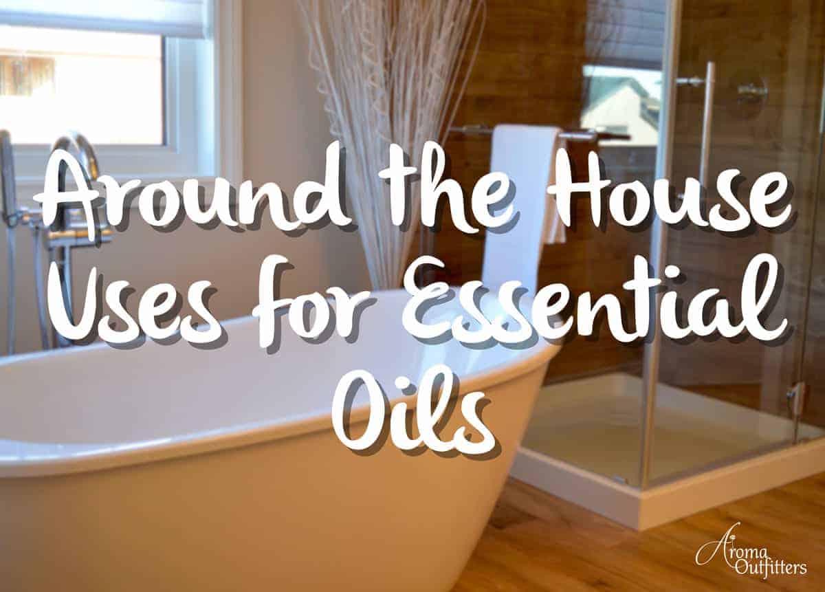 Around the House Uses for Your Essential Oils