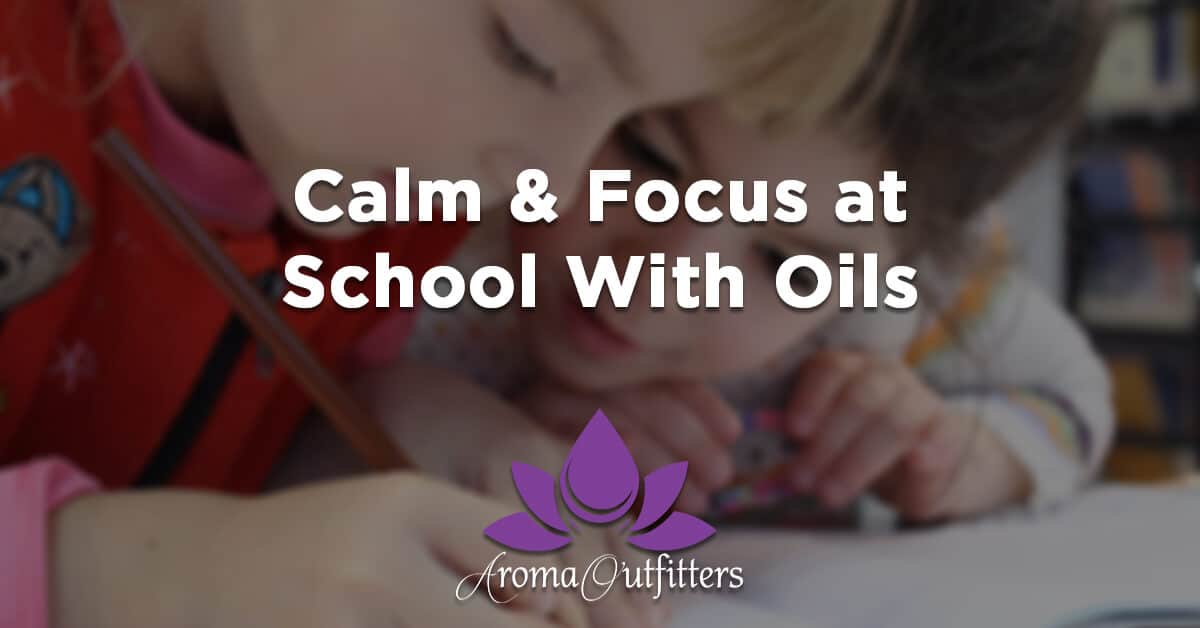 Staying Calm & Focused at School: An Essential Oil Guide for Adults and Children