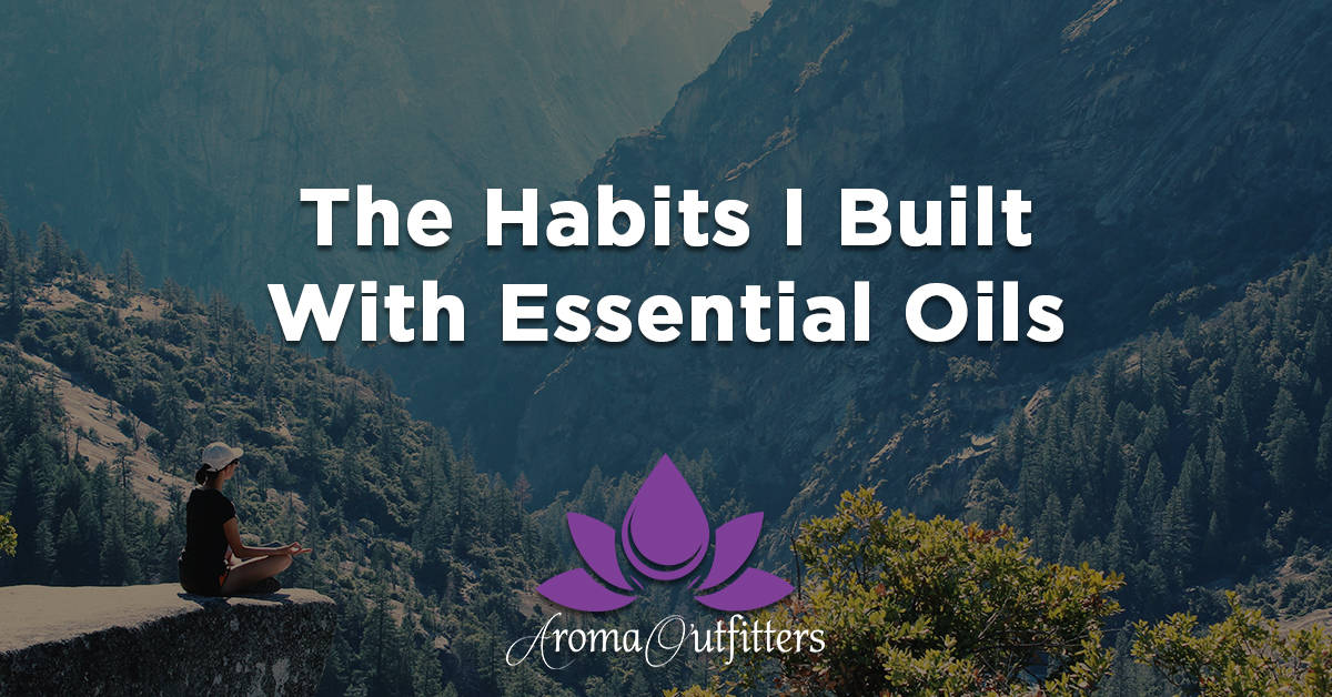 How Essential Oils Made Me a Better Person With Better Habits – And How They Can For You Too