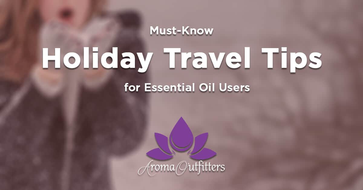 Must-Know Holiday Travel Tips for Essential Oil Users