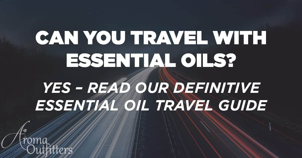 Can You Travel With Essential Oils? YES – Read Our Definitive Guide